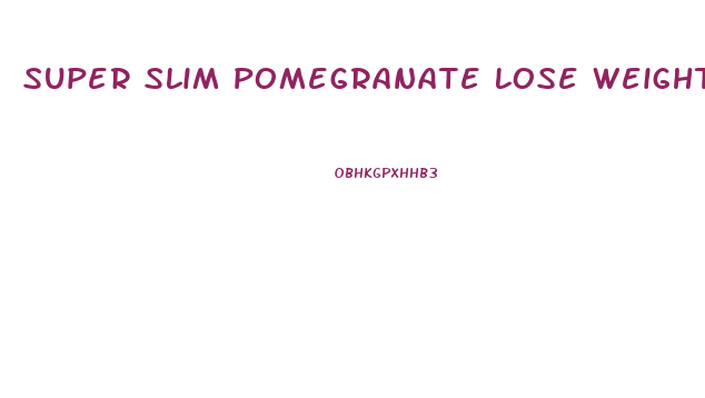 Super Slim Pomegranate Lose Weight Loss Pills