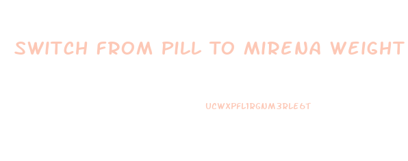 Switch From Pill To Mirena Weight Loss