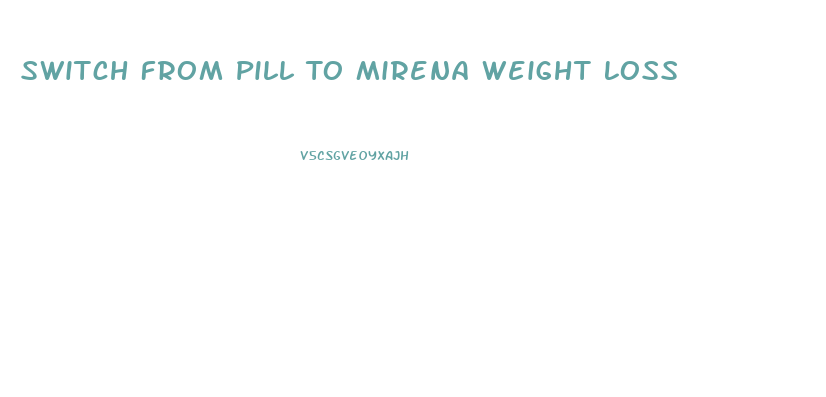 Switch From Pill To Mirena Weight Loss