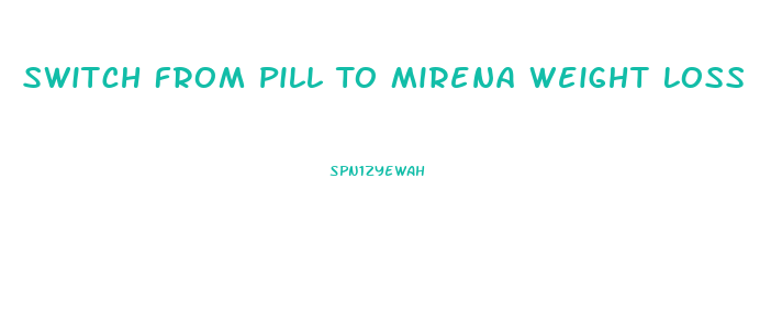 Switch From Pill To Mirena Weight Loss