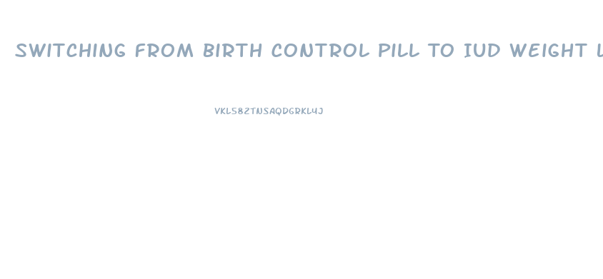 Switching From Birth Control Pill To Iud Weight Loss