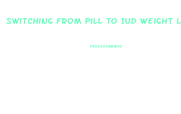 Switching From Pill To Iud Weight Loss