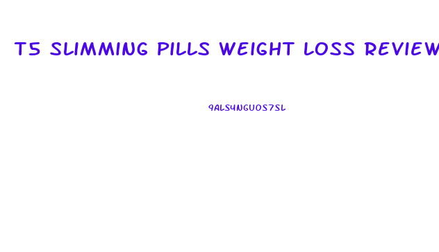 T5 Slimming Pills Weight Loss Reviews