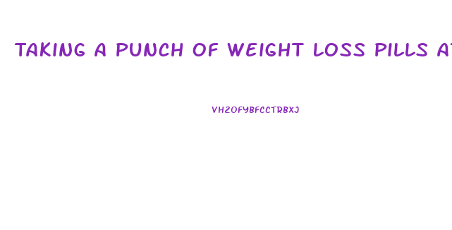 Taking A Punch Of Weight Loss Pills At Once