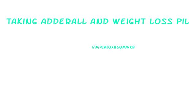 Taking Adderall And Weight Loss Pills