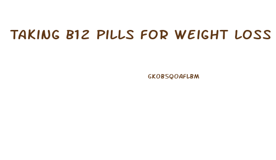 Taking B12 Pills For Weight Loss