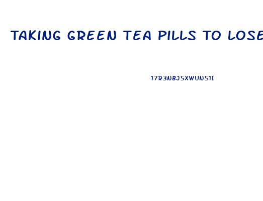 Taking Green Tea Pills To Lose Weight How Long Should You Wait To Take The Other Ones