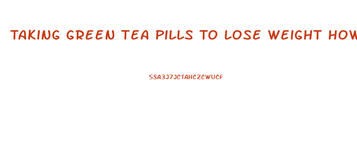 Taking Green Tea Pills To Lose Weight How Long Should You Wait To Take The Other Ones