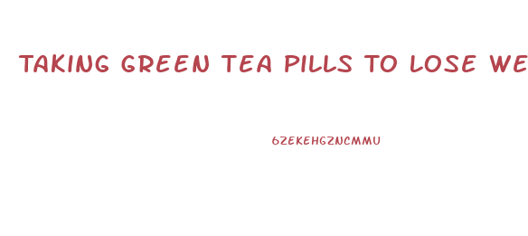 Taking Green Tea Pills To Lose Weight How Long Should You Wait To Take The Other Ones