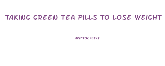 Taking Green Tea Pills To Lose Weight How Long Should You Wait To Take The Other Ones