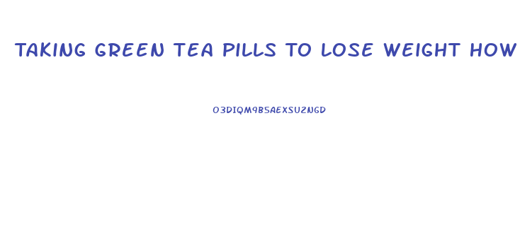 Taking Green Tea Pills To Lose Weight How Long Should You Wait To Take The Other Ones