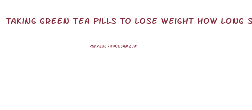 Taking Green Tea Pills To Lose Weight How Long Should You Wait To Take The Other Ones