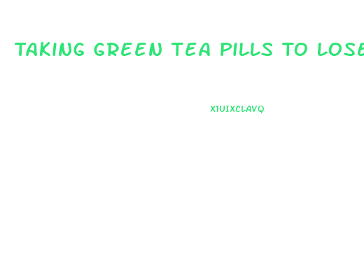 Taking Green Tea Pills To Lose Weight How Long Should You Wait To Take The Other Ones