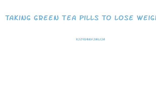 Taking Green Tea Pills To Lose Weight How Long Should You Wait To Take The Other Ones