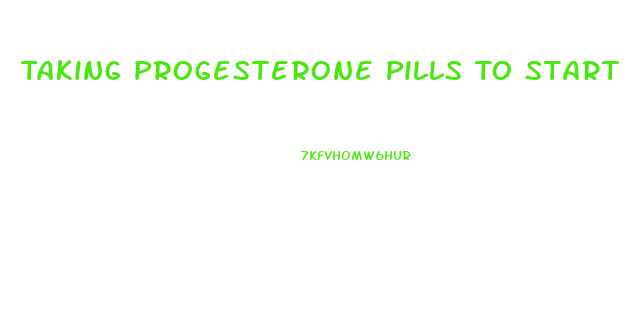 Taking Progesterone Pills To Start Period Weight Loss