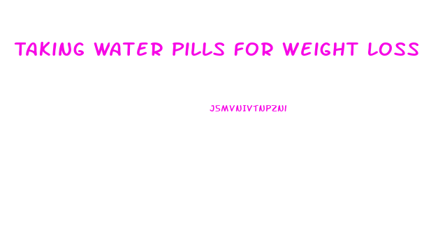 Taking Water Pills For Weight Loss
