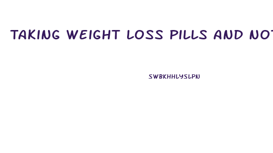 Taking Weight Loss Pills And Not Eating