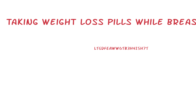 Taking Weight Loss Pills While Breastfeeding