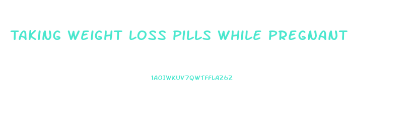Taking Weight Loss Pills While Pregnant