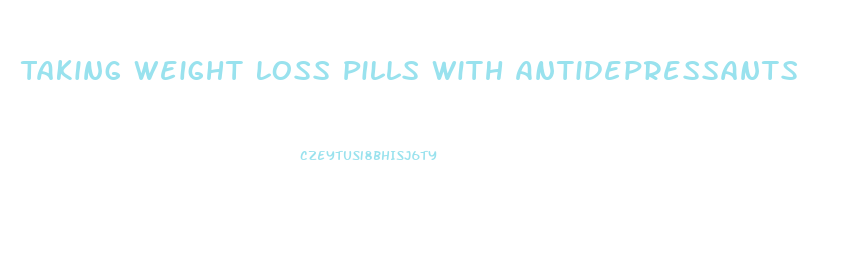 Taking Weight Loss Pills With Antidepressants