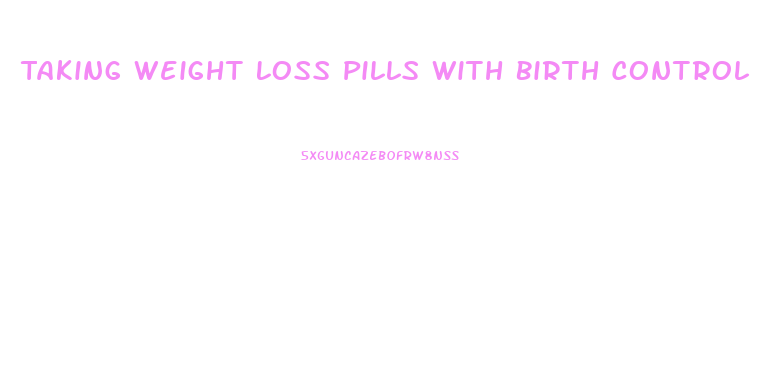 Taking Weight Loss Pills With Birth Control