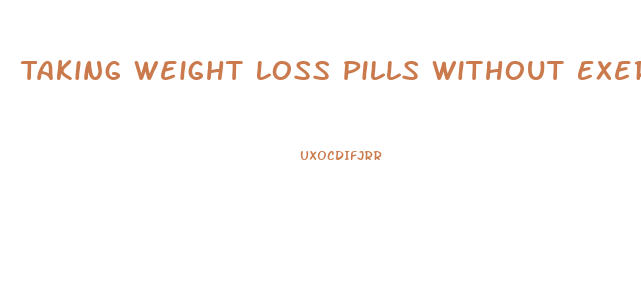 Taking Weight Loss Pills Without Exercise