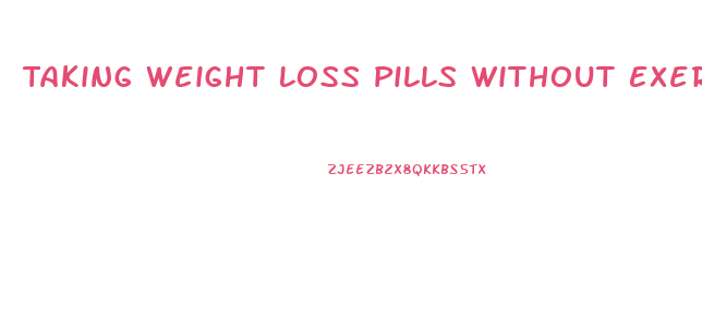 Taking Weight Loss Pills Without Exercise