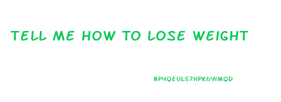 Tell Me How To Lose Weight