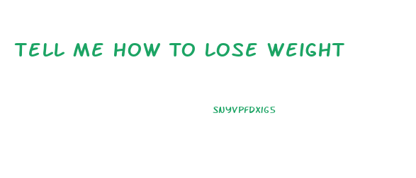 Tell Me How To Lose Weight