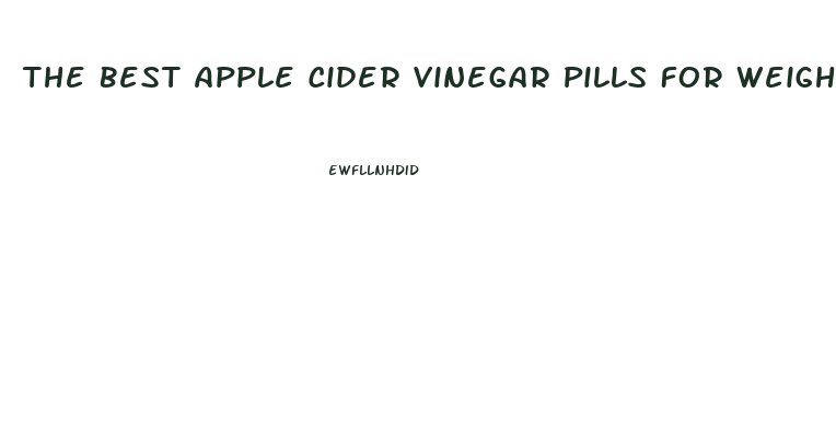 The Best Apple Cider Vinegar Pills For Weight Loss