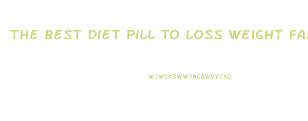The Best Diet Pill To Loss Weight Fast