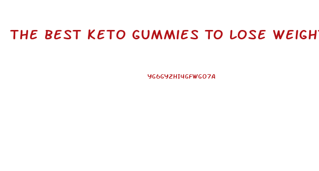 The Best Keto Gummies To Lose Weight