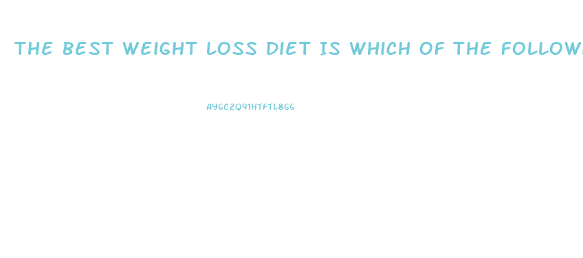 The Best Weight Loss Diet Is Which Of The Following