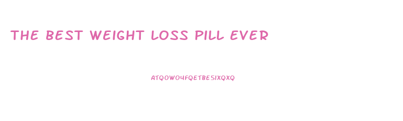 The Best Weight Loss Pill Ever