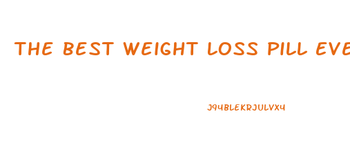 The Best Weight Loss Pill Ever