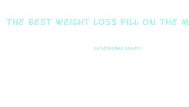 The Best Weight Loss Pill On The Market 2024