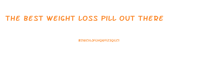 The Best Weight Loss Pill Out There