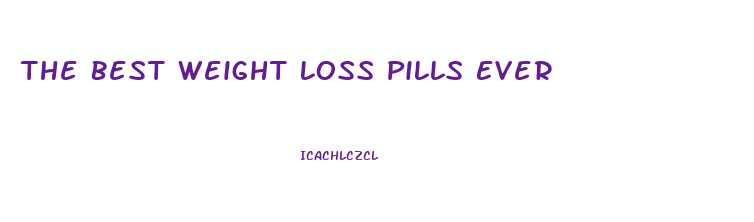 The Best Weight Loss Pills Ever