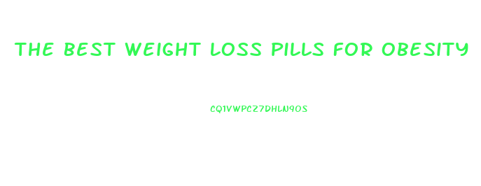 The Best Weight Loss Pills For Obesity