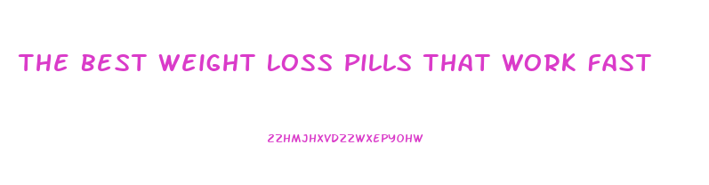 The Best Weight Loss Pills That Work Fast