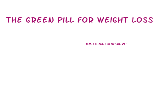 The Green Pill For Weight Loss