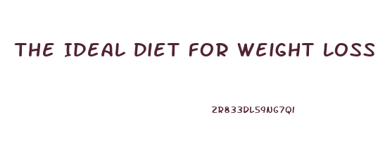 The Ideal Diet For Weight Loss
