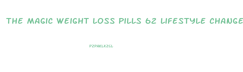 The Magic Weight Loss Pills 62 Lifestyle Changes