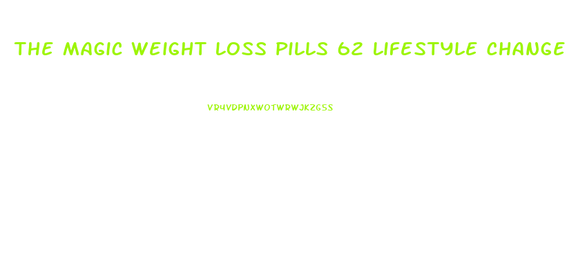 The Magic Weight Loss Pills 62 Lifestyle Changes