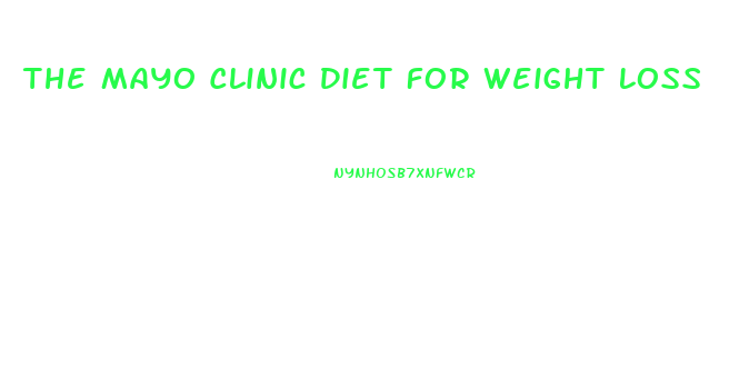 The Mayo Clinic Diet For Weight Loss