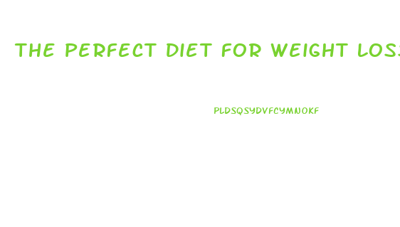 The Perfect Diet For Weight Loss