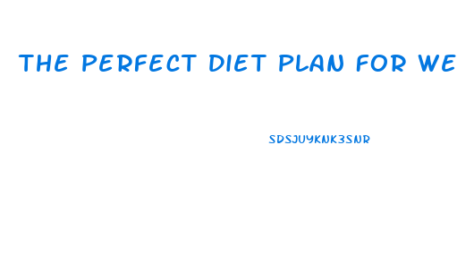 The Perfect Diet Plan For Weight Loss