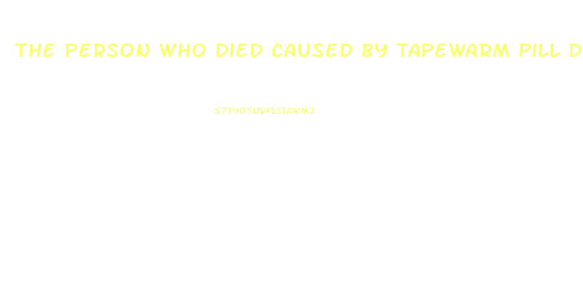 The Person Who Died Caused By Tapewarm Pill Diet