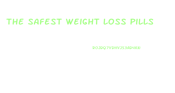 The Safest Weight Loss Pills