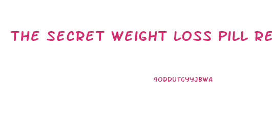 The Secret Weight Loss Pill Reviews